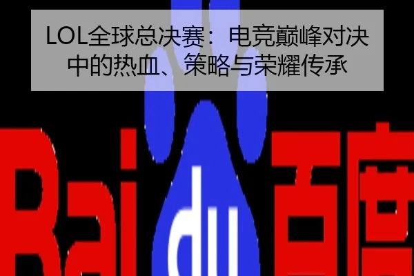 LOL全球总决赛：电竞巅峰对决中的热血、策略与荣耀传承