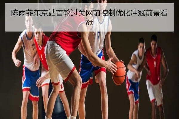 陈雨菲东京站首轮过关网前控制优化冲冠前景看涨