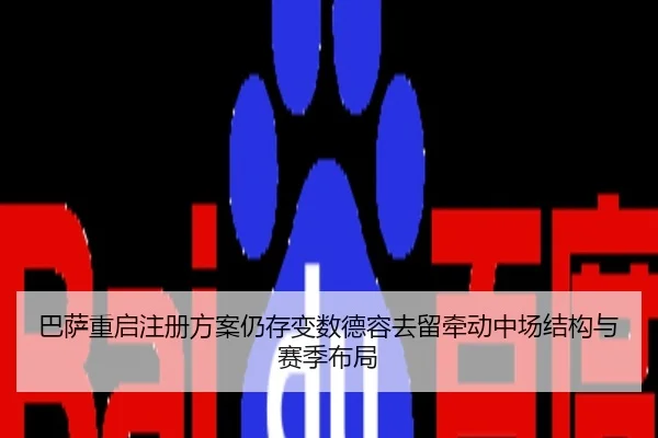 巴萨重启注册方案仍存变数德容去留牵动中场结构与赛季布局