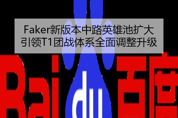 Faker新版本中路英雄池扩大引领T1团战体系全面调整升级
