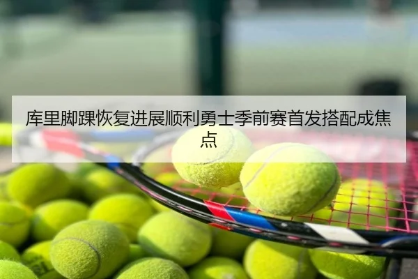 库里脚踝恢复进展顺利勇士季前赛首发搭配成焦点